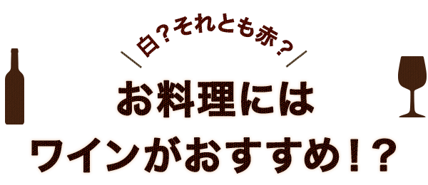 白？それとも赤？ お料理にはワインがおすすめ！？